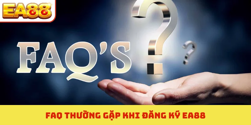 Hướng Dẫn Đăng Ký EA88 - 4 Lưu Ý Vàng Để Nhận Quà Khủng 4 FAQ thường gặp khi đăng ký EA88