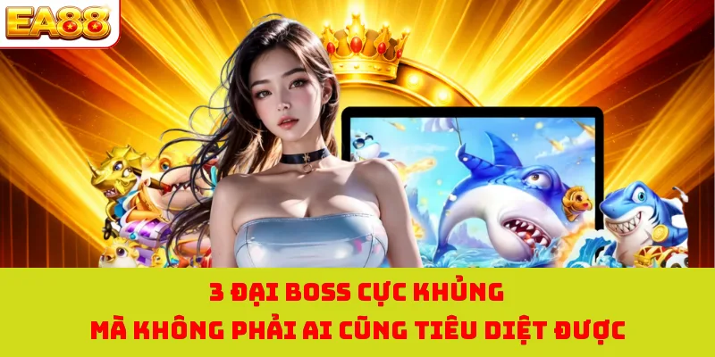 3 đại boss cực khủng mà không phải ai cũng tiêu diệt được