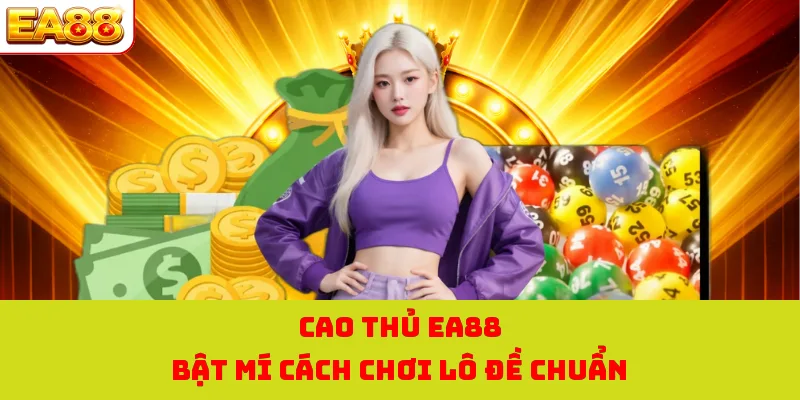 Cao thủ EA88 bật mí cách chơi lô đề chuẩn 