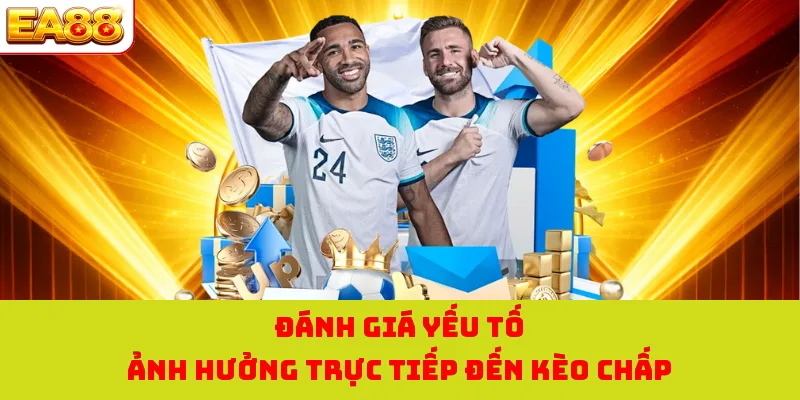 Đánh giá yếu tố ảnh hưởng trực tiếp đến kèo chấp 