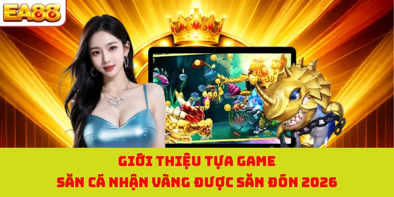 Giới thiệu tựa game săn cá nhận vàng được săn đón 2026