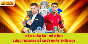 Kèo Châu Âu - Mô Hình Cược Tại EA88 Dễ Chơi Nhất Thời Đại