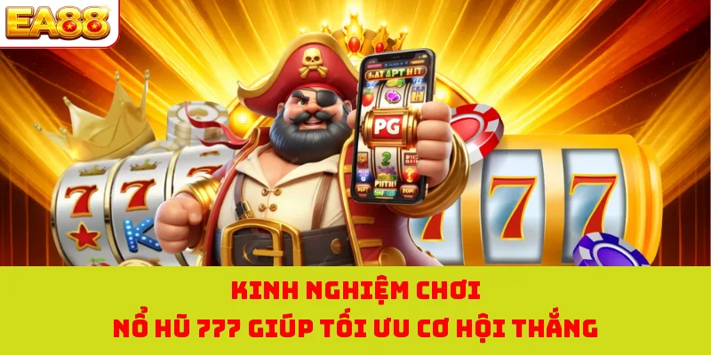 Kinh nghiệm chơi nổ hũ 777 giúp tối ưu cơ hội thắng