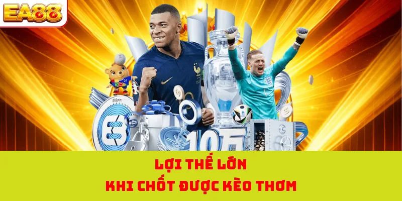 Lợi thế lớn khi chốt được kèo thơm