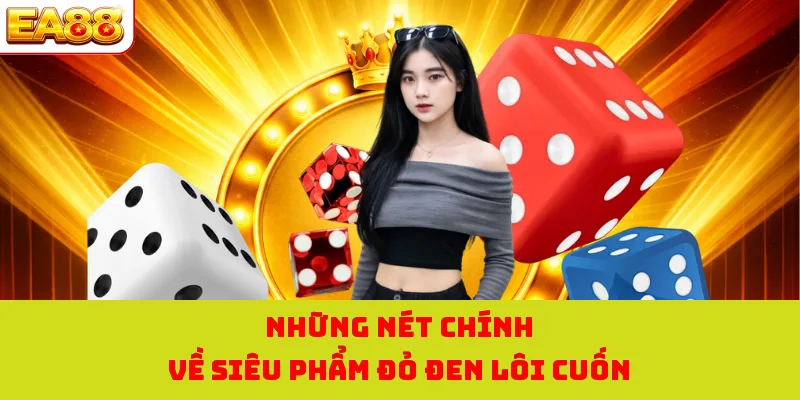 Sicbo - Trải Nghiệm Game Xúc Xắc Hấp Dẫn Nhất Tại EA88 1 Những nét chính về siêu phẩm đỏ đen lôi cuốn