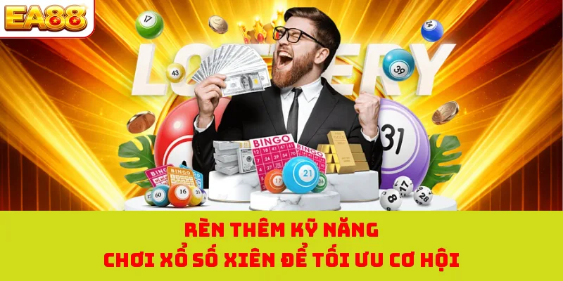 Rèn thêm kỹ năng chơi xổ số xiên để tối ưu cơ hội
