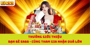 Thưởng Giới Thiệu Bạn Bè EA88 - Cùng Tham Gia Nhận Quà Lớn