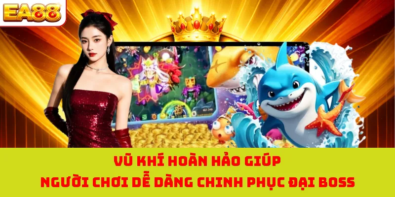 Vũ khí hoàn hảo giúp người chơi dễ dàng chinh phục đại boss
